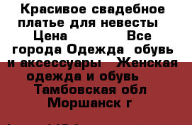 Красивое свадебное платье для невесты › Цена ­ 15 000 - Все города Одежда, обувь и аксессуары » Женская одежда и обувь   . Тамбовская обл.,Моршанск г.